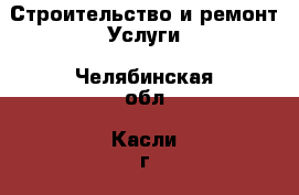 Строительство и ремонт Услуги. Челябинская обл.,Касли г.